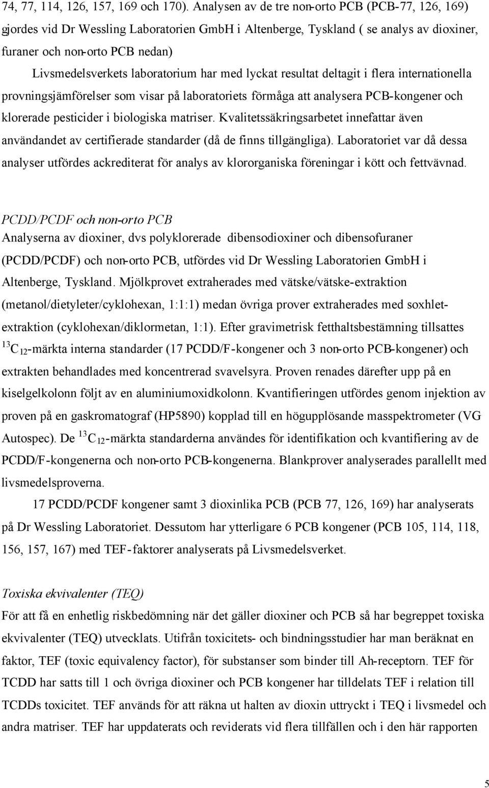 laboratorium har med lyckat resultat deltagit i flera internationella provningsjämförelser som visar på laboratoriets förmåga att analysera PCB-kongener och klorerade pesticider i biologiska matriser.