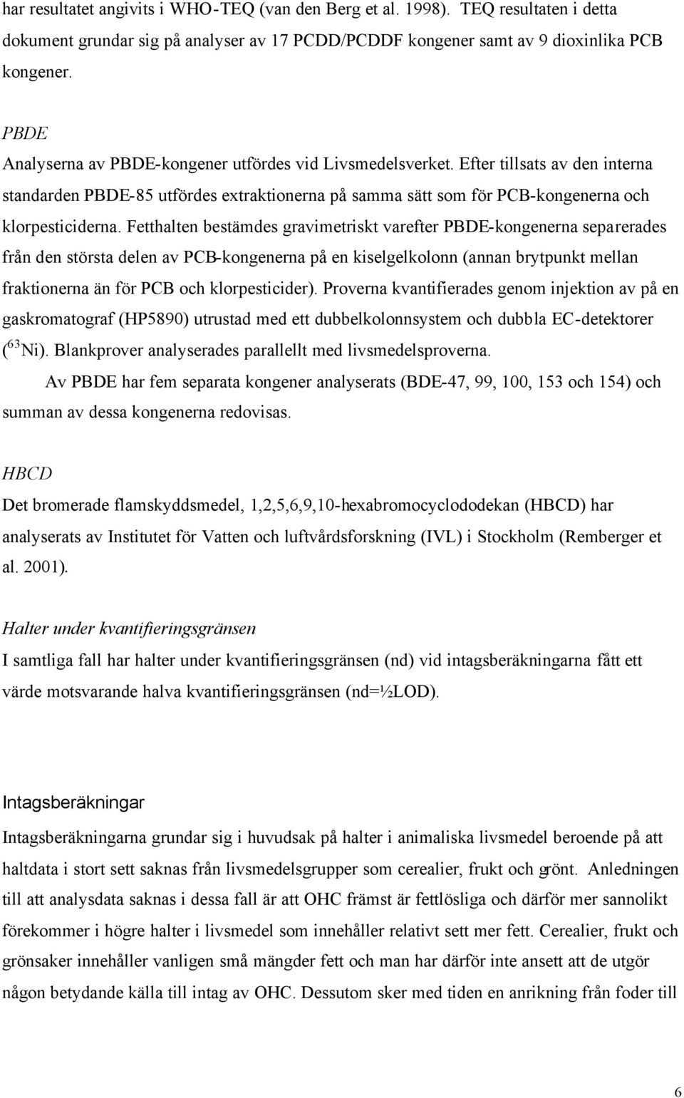 Fetthalten bestämdes gravimetriskt varefter PBDE-kongenerna separerades från den största delen av PCB-kongenerna på en kiselgelkolonn (annan brytpunkt mellan fraktionerna än för PCB och