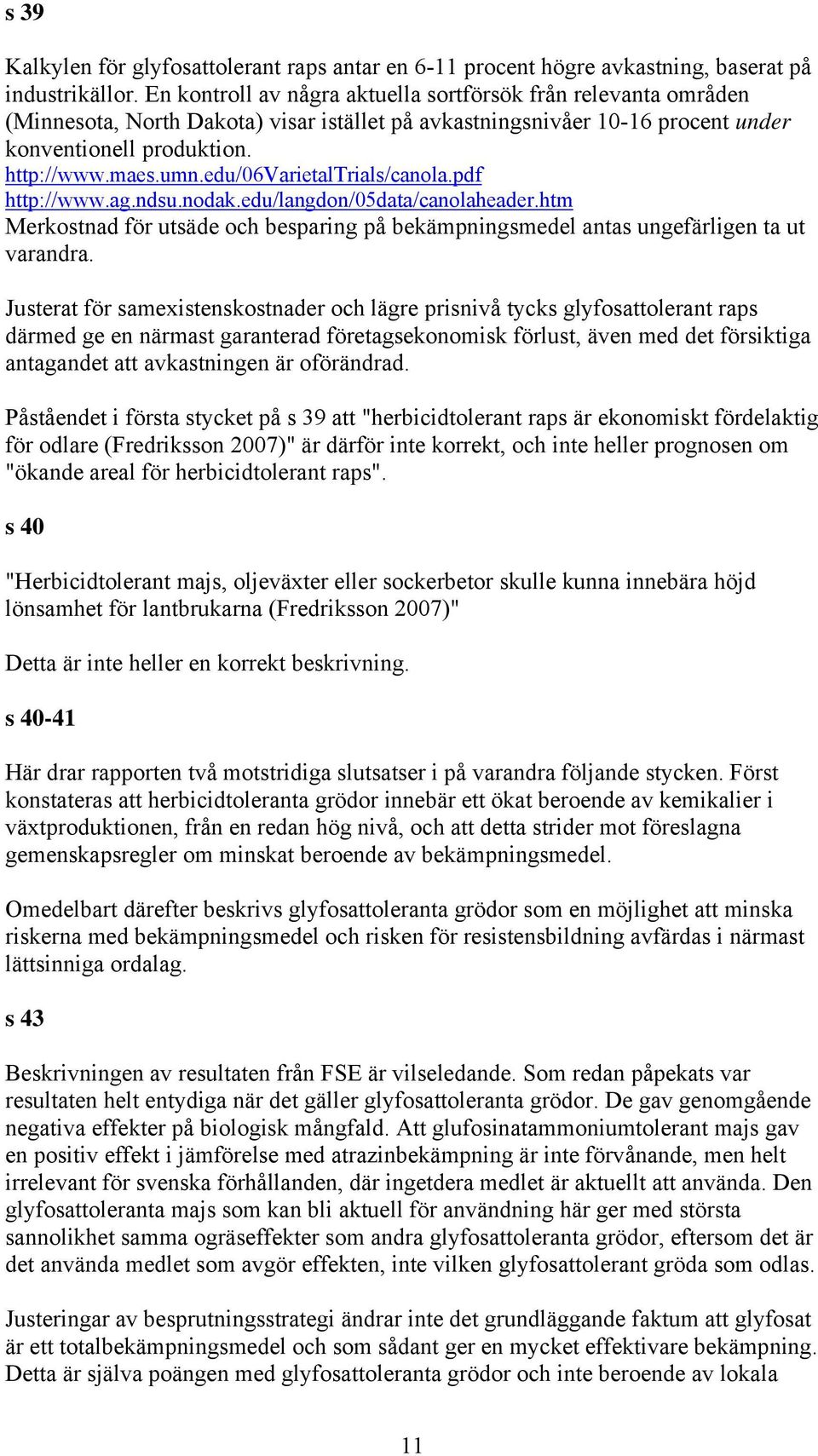 edu/06varietaltrials/canola.pdf http://www.ag.ndsu.nodak.edu/langdon/05data/canolaheader.htm Merkostnad för utsäde och besparing på bekämpningsmedel antas ungefärligen ta ut varandra.