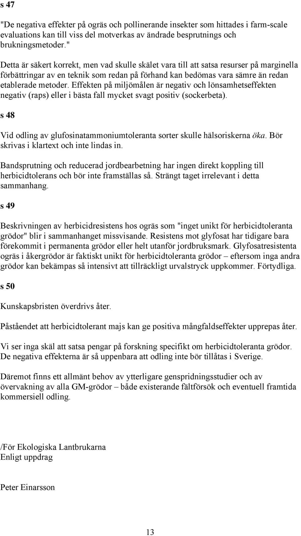 Effekten på miljömålen är negativ och lönsamhetseffekten negativ (raps) eller i bästa fall mycket svagt positiv (sockerbeta).