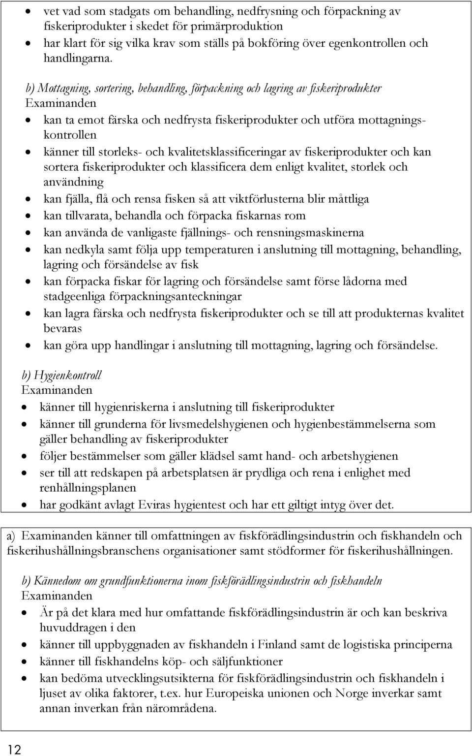 b) Mottagning, sortering, behandling, förpackning och lagring av fiskeriprodukter kan ta emot färska och nedfrysta fiskeriprodukter och utföra mottagningskontrollen känner till storleks- och