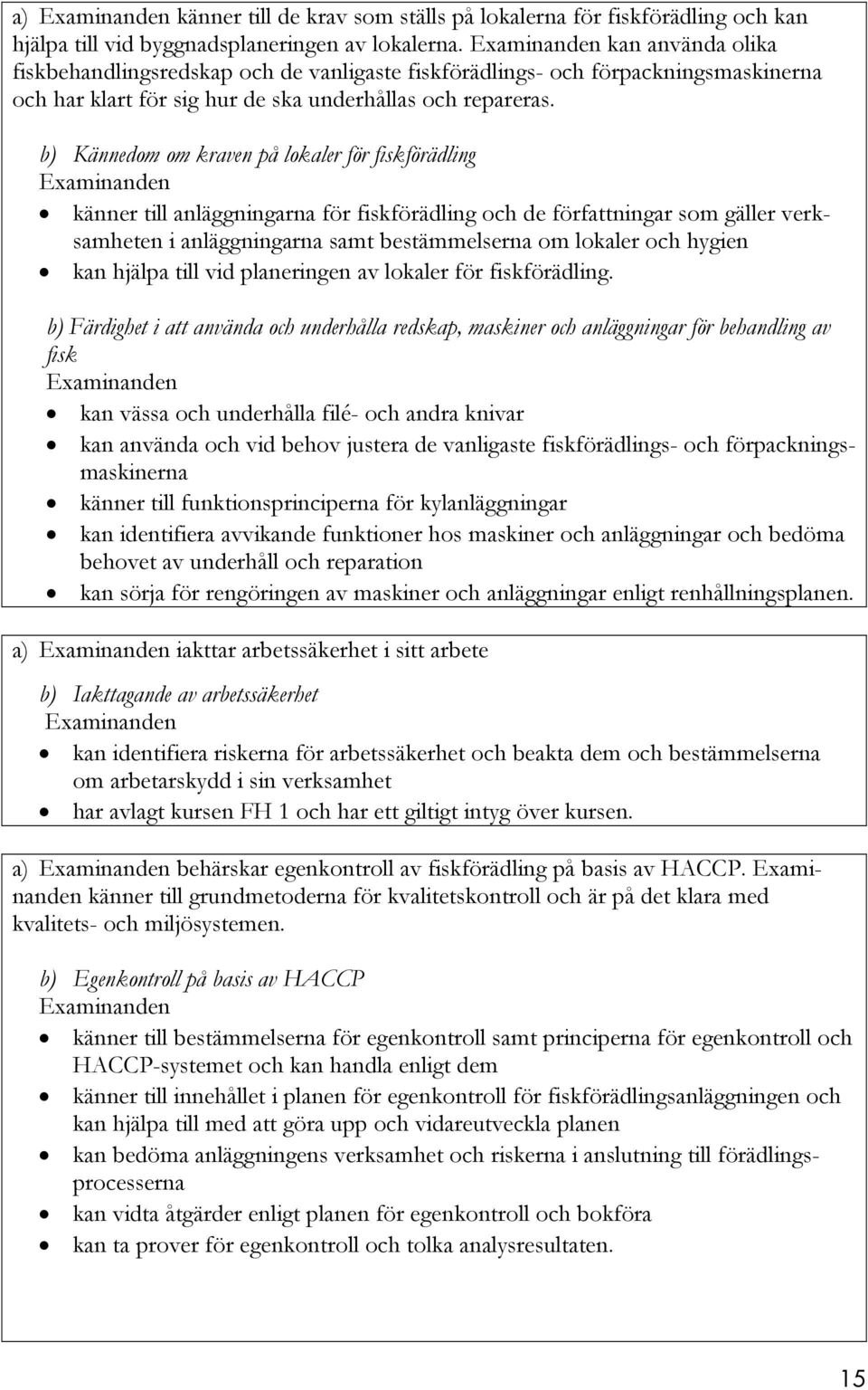 b) Kännedom om kraven på lokaler för fiskförädling känner till anläggningarna för fiskförädling och de författningar som gäller verksamheten i anläggningarna samt bestämmelserna om lokaler och hygien