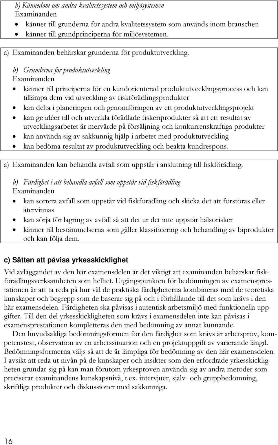 b) Grunderna för produktutveckling känner till principerna för en kundorienterad produktutvecklingsprocess och kan tillämpa dem vid utveckling av fiskförädlingsprodukter kan delta i planeringen och