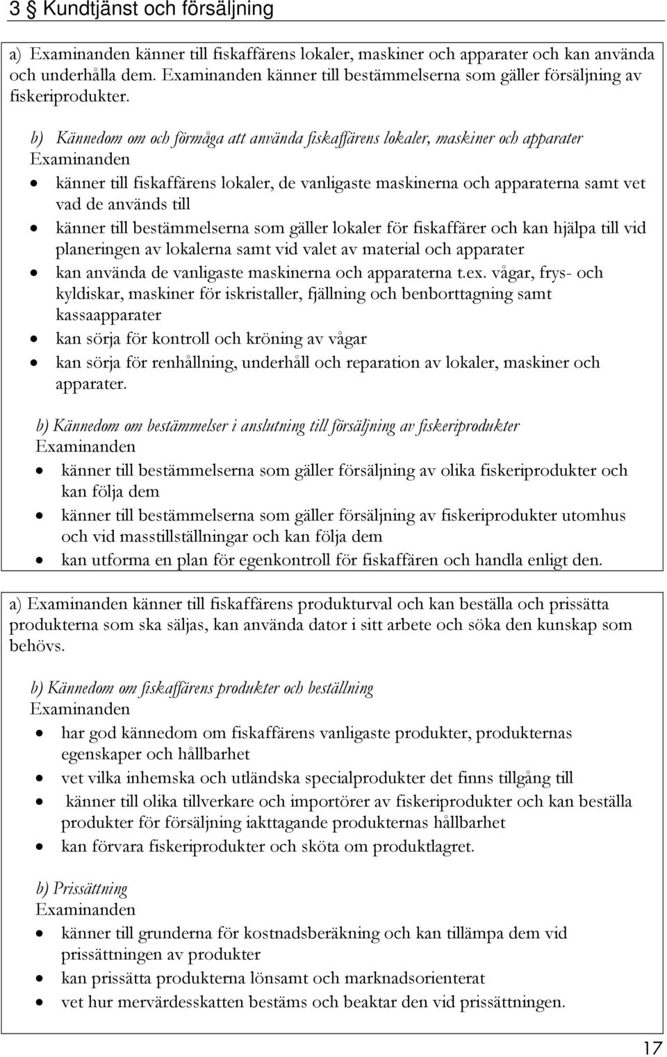 bestämmelserna som gäller lokaler för fiskaffärer och kan hjälpa till vid planeringen av lokalerna samt vid valet av material och apparater kan använda de vanligaste maskinerna och apparaterna t.ex.