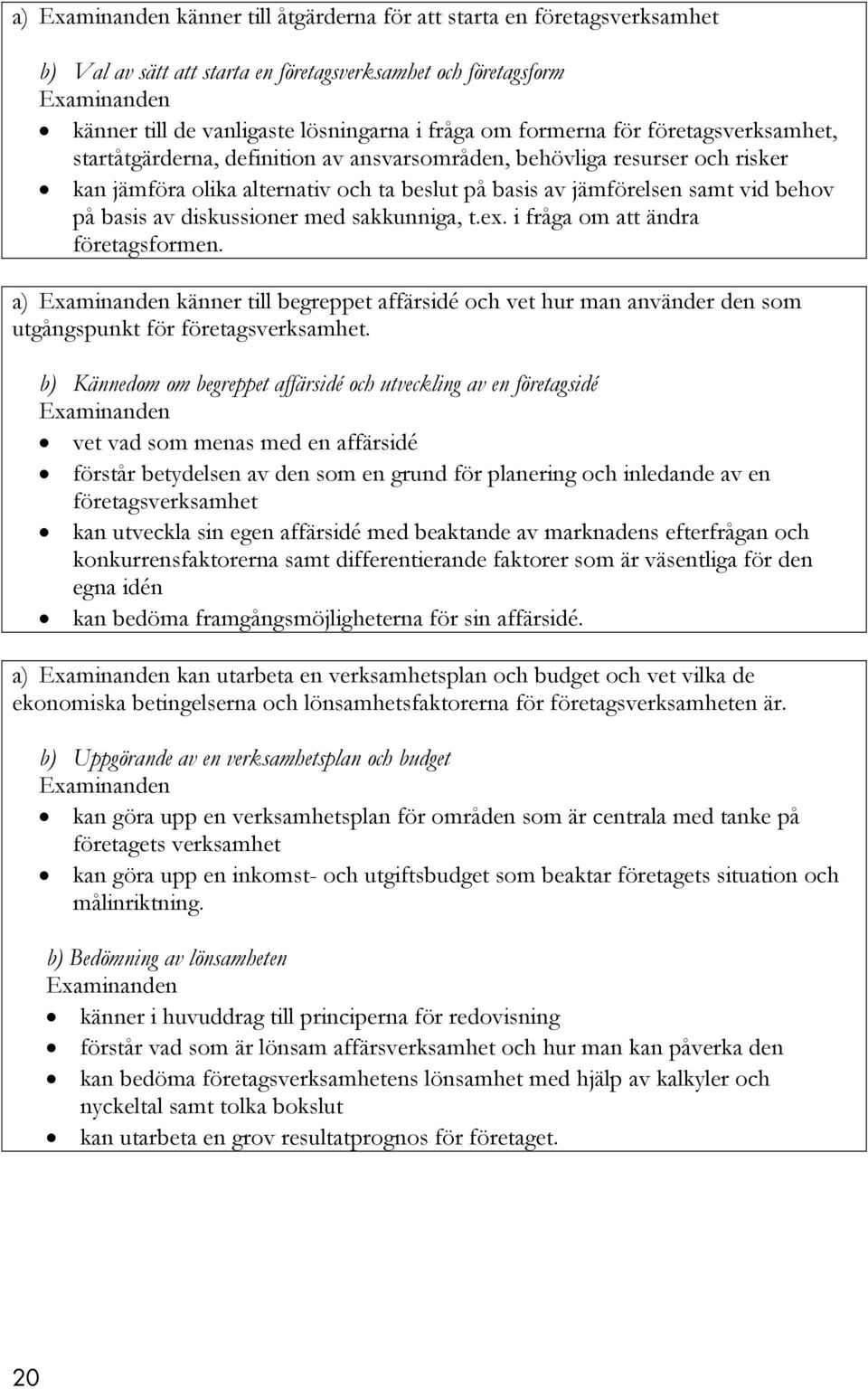 diskussioner med sakkunniga, t.ex. i fråga om att ändra företagsformen. a) känner till begreppet affärsidé och vet hur man använder den som utgångspunkt för företagsverksamhet.