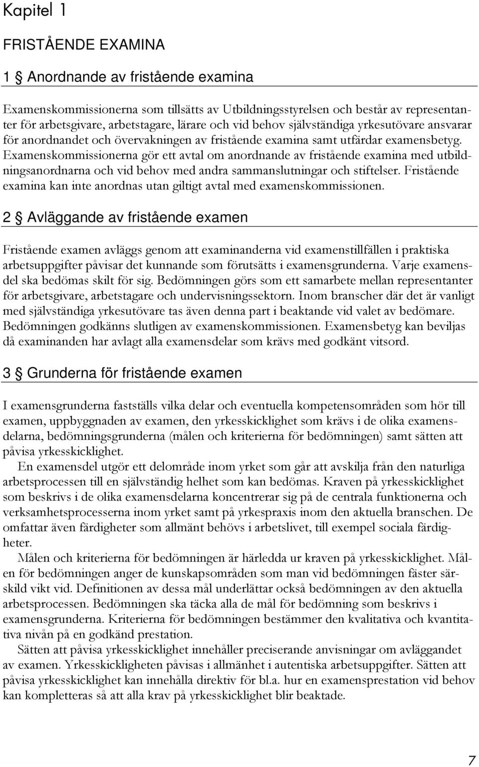 Examenskommissionerna gör ett avtal om anordnande av fristående examina med utbildningsanordnarna och vid behov med andra sammanslutningar och stiftelser.