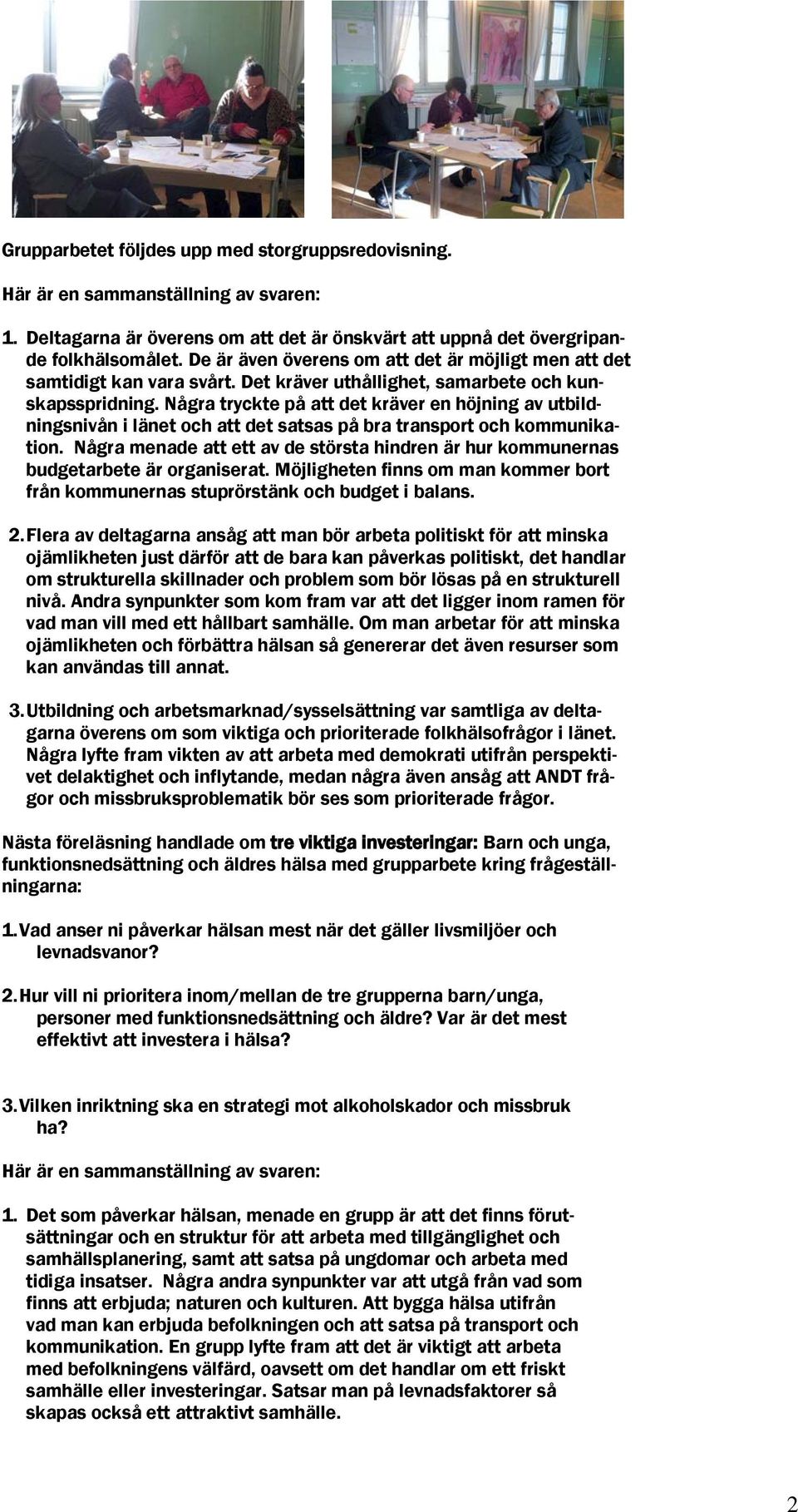 Några tryckte på att det kräver en höjning av utbildningsnivån i länet och att det satsas på bra transport och kommunikation.