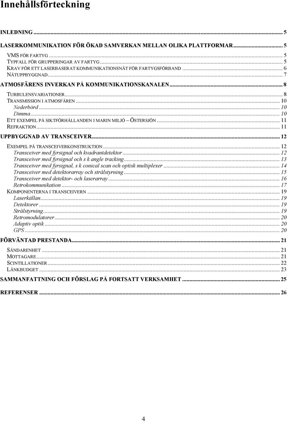 .. 1 Nederbörd... 1 Dimma... 1 ETT EXEMPEL PÅ SIKTFÖRHÅLLANDEN I MARIN MILJÖ ÖSTERSJÖN... 11 REFRAKTION... 11 UPPBYGGNAD AV TRANSCEIVER... 12 EXEMPEL PÅ TRANSCEIVERKONSTRUKTION.