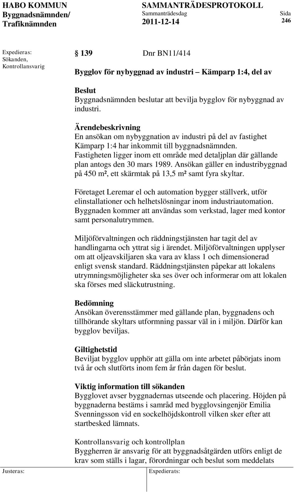 Fastigheten ligger inom ett område med detaljplan där gällande plan antogs den 30 mars 1989. Ansökan gäller en industribyggnad på 450 m², ett skärmtak på 13,5 m² samt fyra skyltar.