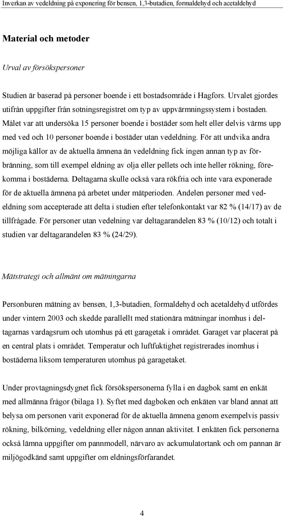 Målet var att undersöka 15 personer boende i bostäder som helt eller delvis värms upp med ved och 10 personer boende i bostäder utan vedeldning.