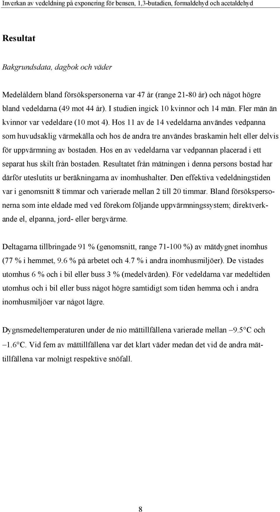 Hos 11 av de 14 vedeldarna användes vedpanna som huvudsaklig värmekälla och hos de andra tre användes braskamin helt eller delvis för uppvärmning av bostaden.