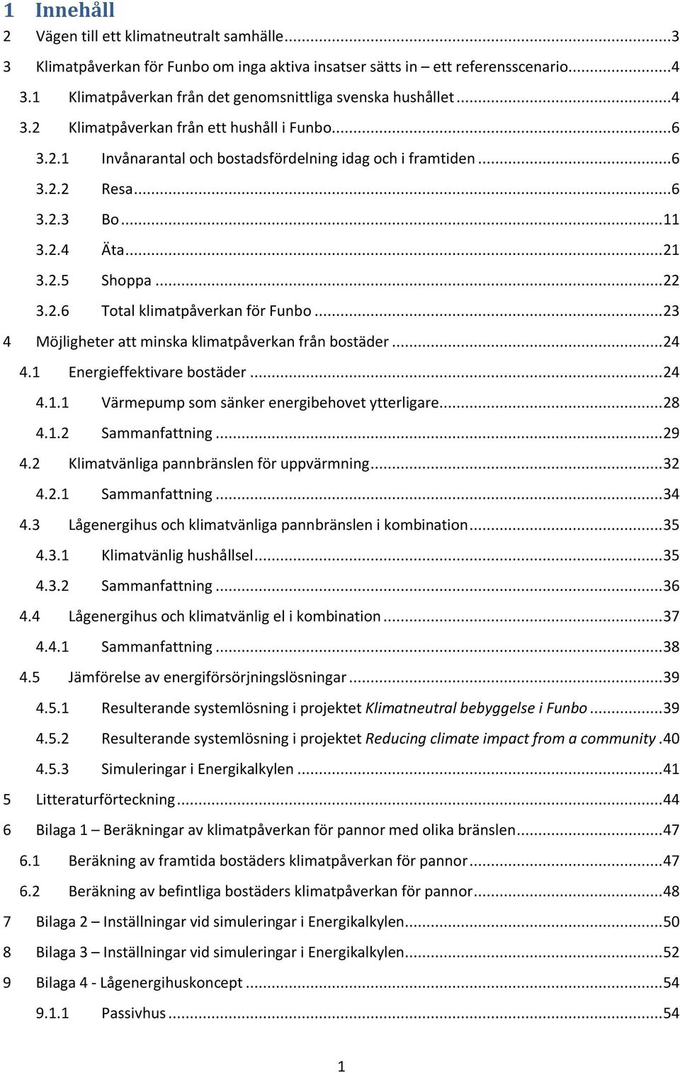 .. 11 3.2.4 Äta... 21 3.2.5 Shoppa... 22 3.2.6 Total klimatpåverkan för Funbo... 23 4 Möjligheter att minska klimatpåverkan från bostäder... 24 4.1 Energieffektivare bostäder... 24 4.1.1 Värmepump som sänker energibehovet ytterligare.