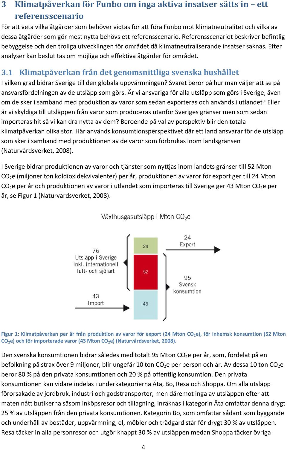 Efter analyser kan beslut tas om möjliga och effektiva åtgärder för området. 3.1 Klimatpåverkan från det genomsnittliga svenska hushållet I vilken grad bidrar Sverige till den globala uppvärmningen?