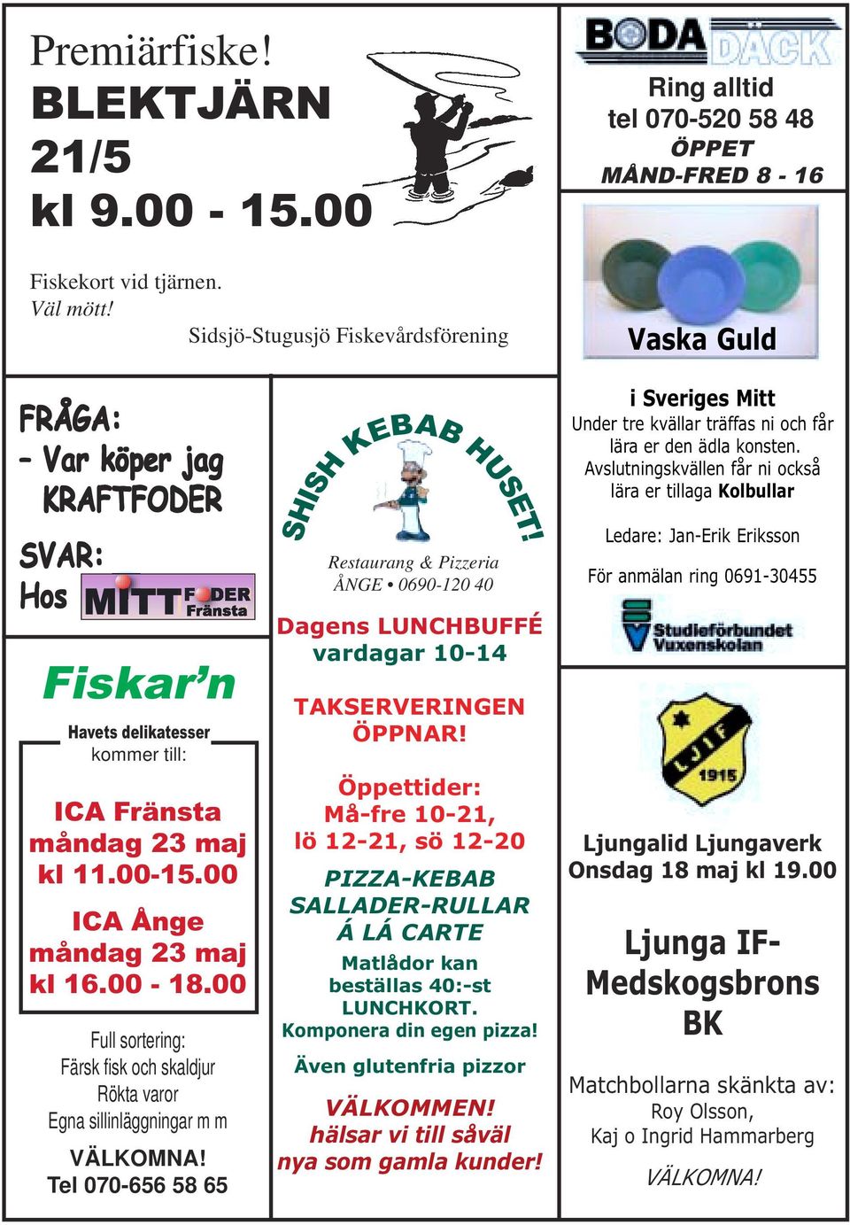 23 maj kl 11.00-15.00 ICA Ånge måndag 23 maj kl 16.00-18.00 Full sortering: Färsk fisk och skaldjur Rökta varor Egna sillinläggningar m m VÄLKOMNA! Tel 070-656 58 65 SHISH KEBAB HUSET!