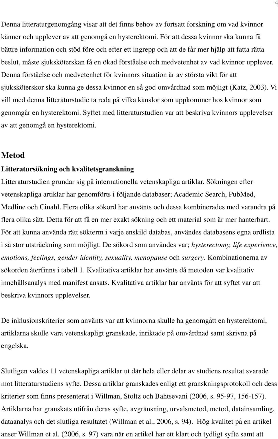 av vad kvinnor upplever. Denna förståelse och medvetenhet för kvinnors situation är av största vikt för att sjuksköterskor ska kunna ge dessa kvinnor en så god omvårdnad som möjligt (Katz, 2003).