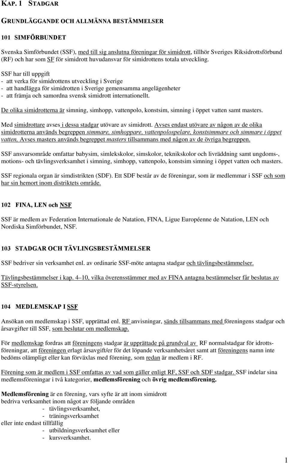 SSF har till uppgift - att verka för simidrottens utveckling i Sverige - att handlägga för simidrotten i Sverige gemensamma angelägenheter - att främja och samordna svensk simidrott internationellt.