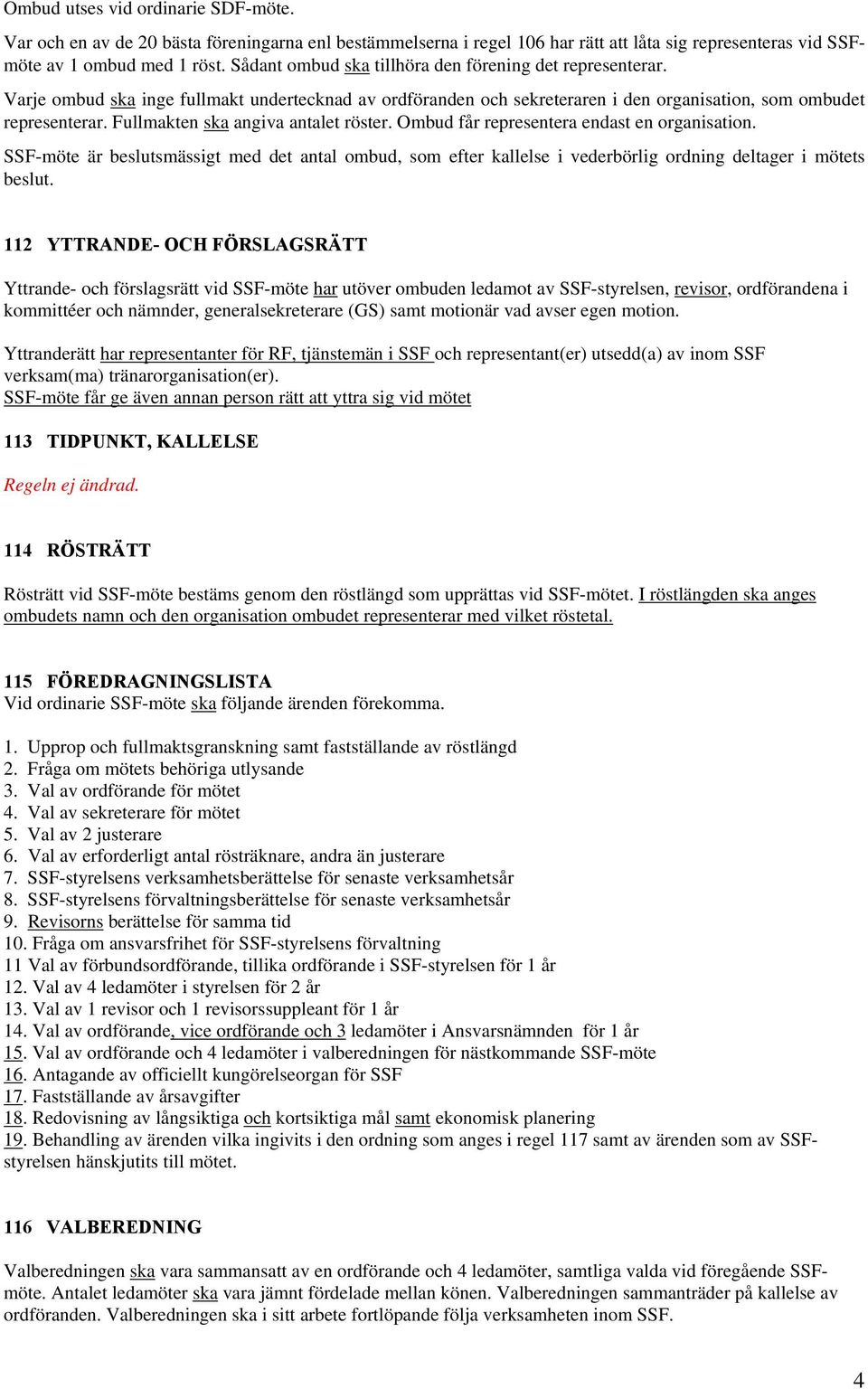 Fullmakten ska angiva antalet röster. Ombud får representera endast en organisation. SSF-möte är beslutsmässigt med det antal ombud, som efter kallelse i vederbörlig ordning deltager i mötets beslut.