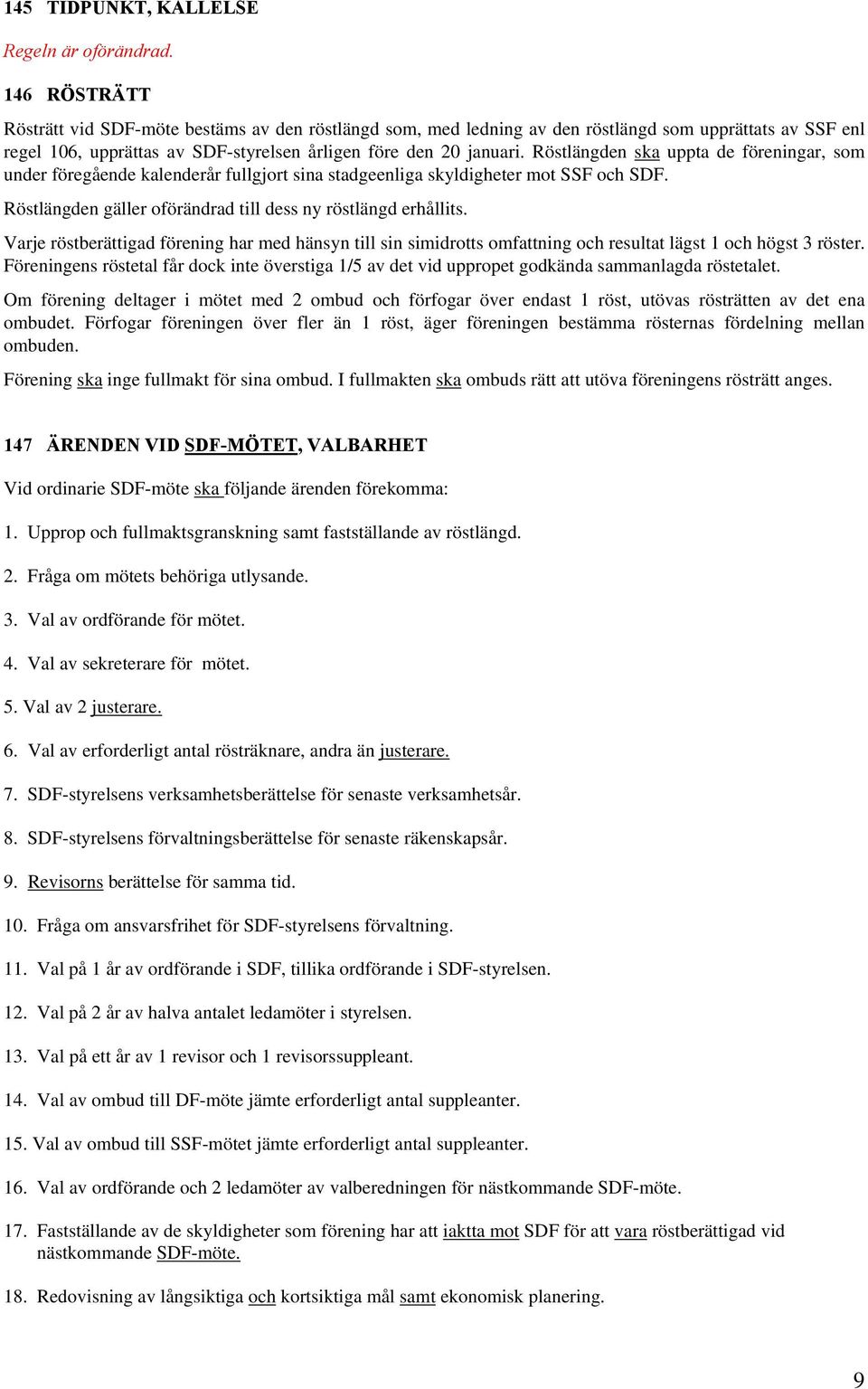 Röstlängden ska uppta de föreningar, som under föregående kalenderår fullgjort sina stadgeenliga skyldigheter mot SSF och SDF. Röstlängden gäller oförändrad till dess ny röstlängd erhållits.