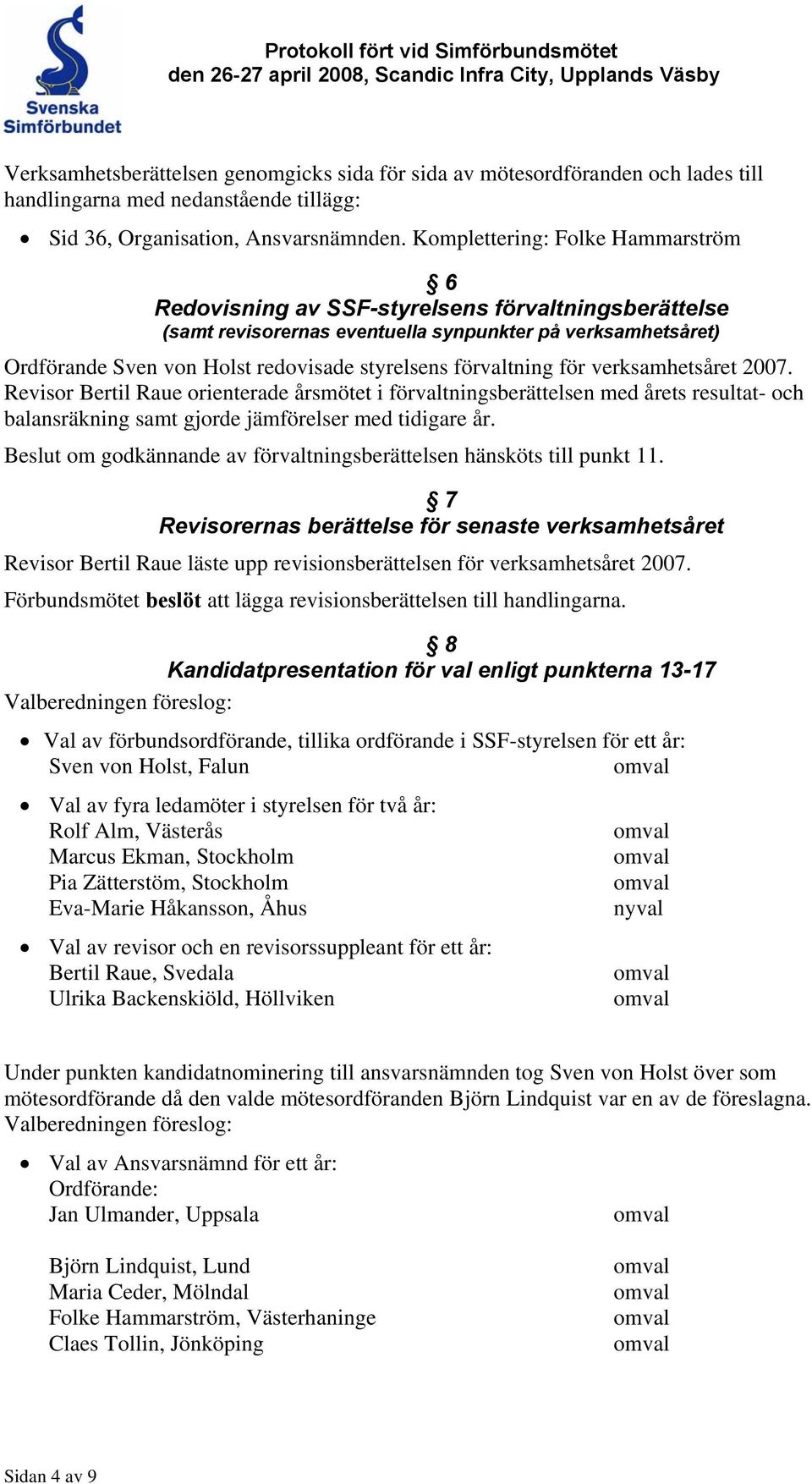 Komplettering: Folke Hammarström 6 Redovisning av SSF-styrelsens förvaltningsberättelse (samt revisorernas eventuella synpunkter på verksamhetsåret) Ordförande Sven von Holst redovisade styrelsens