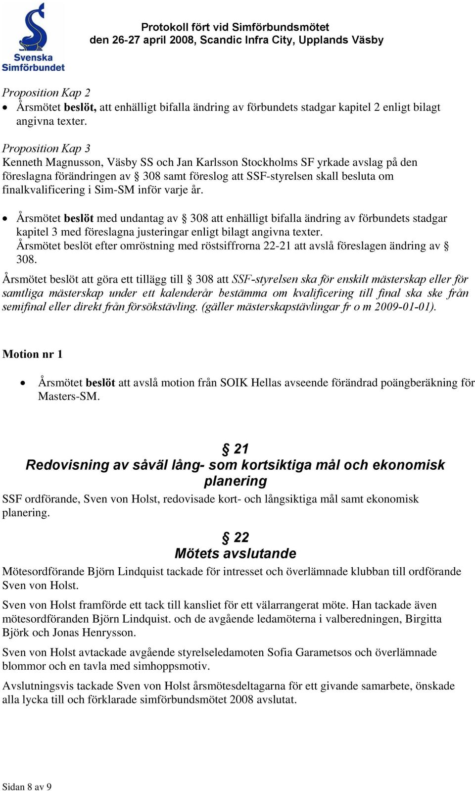 Proposition Kap 3 Kenneth Magnusson, Väsby SS och Jan Karlsson Stockholms SF yrkade avslag på den föreslagna förändringen av 308 samt föreslog att SSF-styrelsen skall besluta om finalkvalificering i