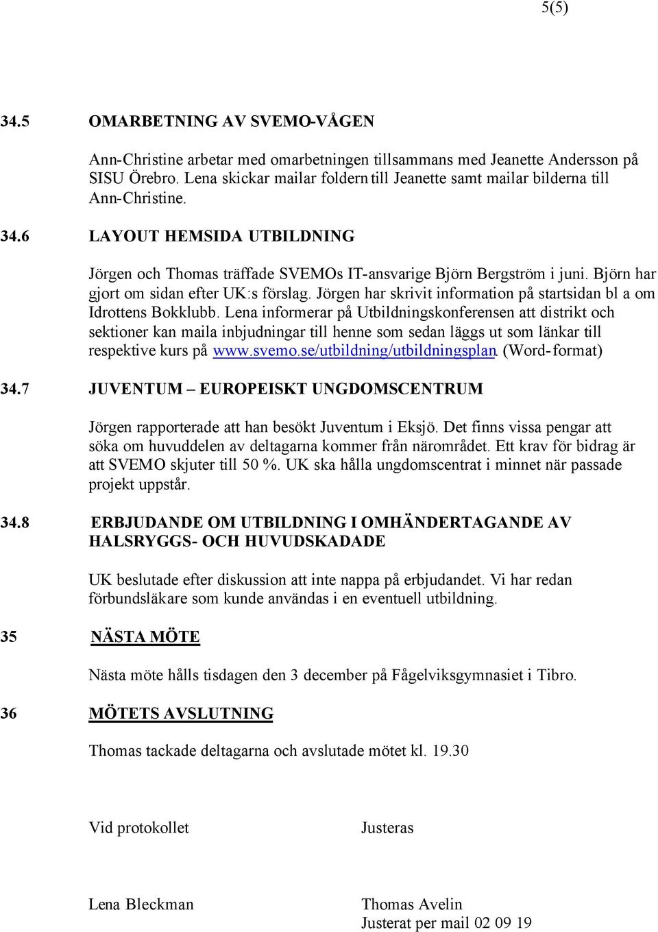 Björn har gjort om sidan efter UK:s förslag. Jörgen har skrivit information på startsidan bl a om Idrottens Bokklubb.