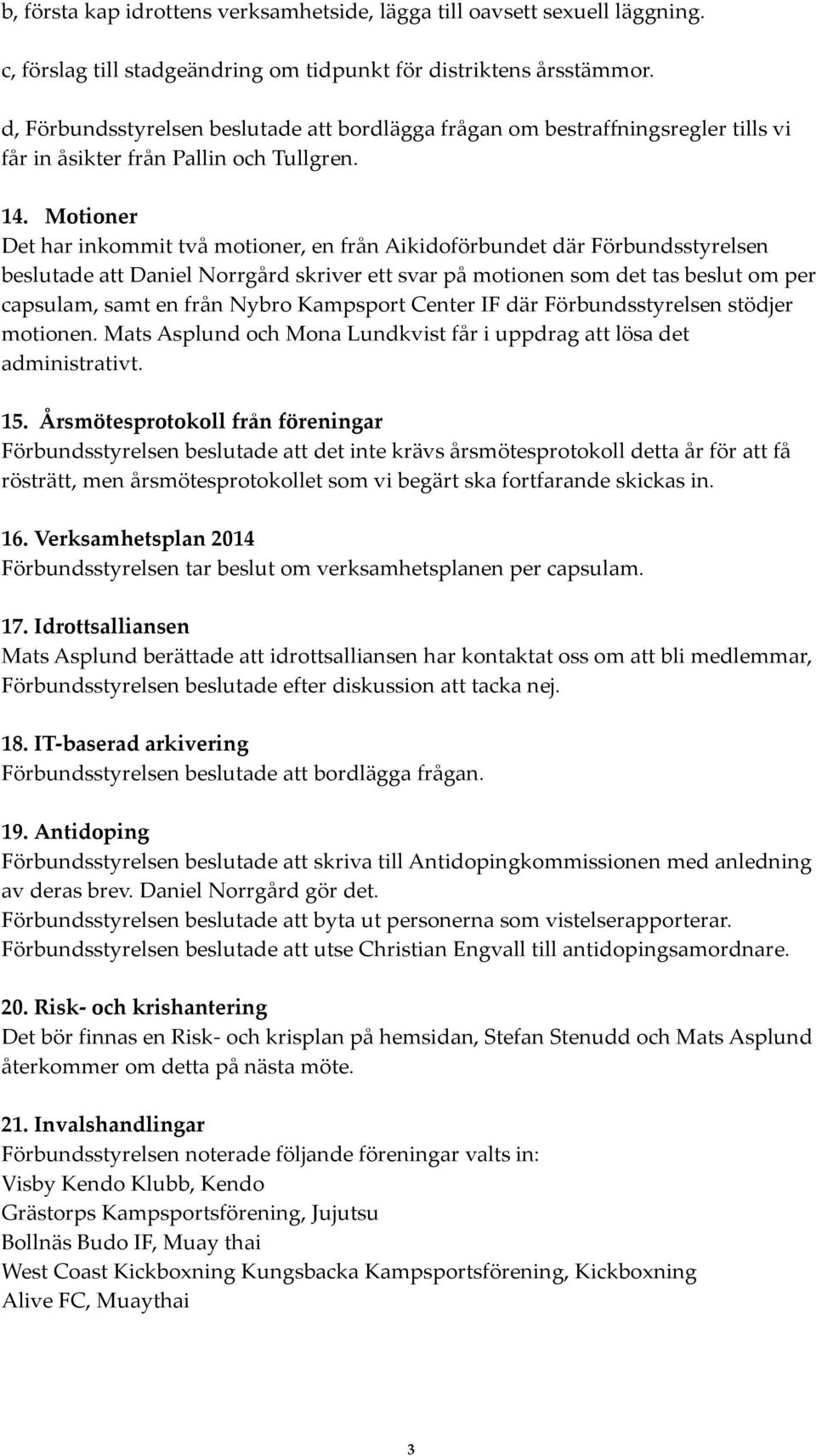 Motioner Det har inkommit två motioner, en från Aikidoförbundet där Förbundsstyrelsen beslutade att Daniel Norrgård skriver ett svar på motionen som det tas beslut om per capsulam, samt en från Nybro