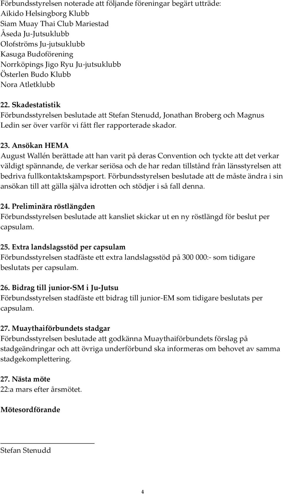 Skadestatistik Förbundsstyrelsen beslutade att Stefan Stenudd, Jonathan Broberg och Magnus Ledin ser över varför vi fått fler rapporterade skador. 23.