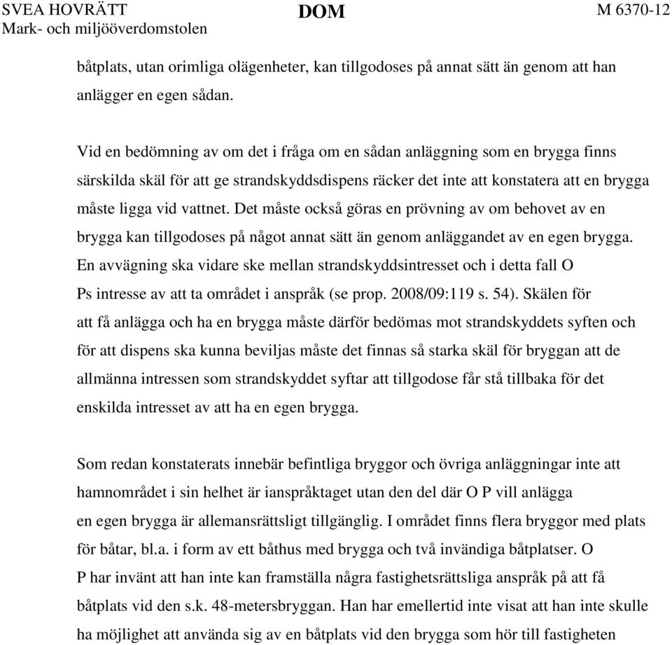 Det måste också göras en prövning av om behovet av en brygga kan tillgodoses på något annat sätt än genom anläggandet av en egen brygga.