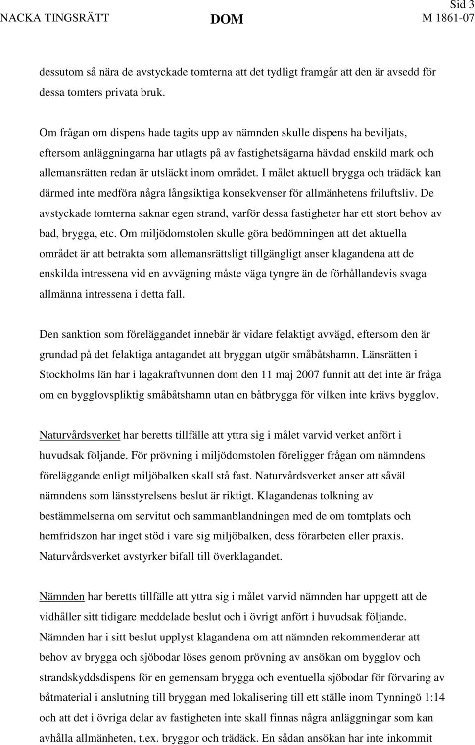 området. I målet aktuell brygga och trädäck kan därmed inte medföra några långsiktiga konsekvenser för allmänhetens friluftsliv.