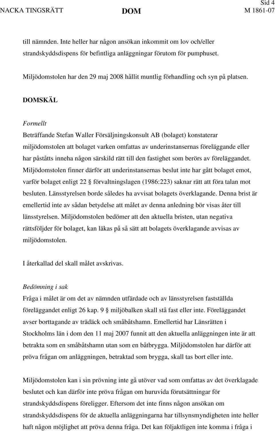 DOMSKÄL Formellt Beträffande Stefan Waller Försäljningskonsult AB (bolaget) konstaterar miljödomstolen att bolaget varken omfattas av underinstansernas föreläggande eller har påståtts inneha någon