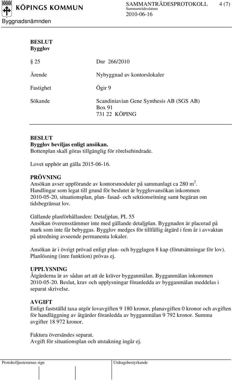 Handlingar som legat till grund för beslutet är bygglovansökan inkommen 2010-05-20, situationsplan, plan- fasad- och sektionsritning samt begäran om tidsbegränsat lov.