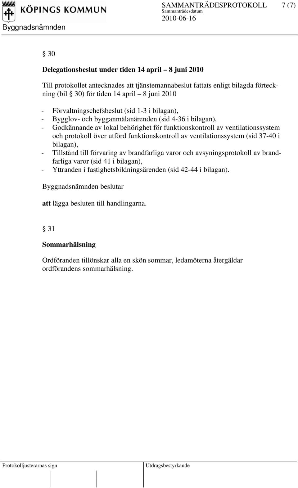 protokoll över utförd funktionskontroll av ventilationssystem (sid 37-40 i bilagan), - Tillstånd till förvaring av brandfarliga varor och avsyningsprotokoll av brandfarliga varor (sid 41 i bilagan),