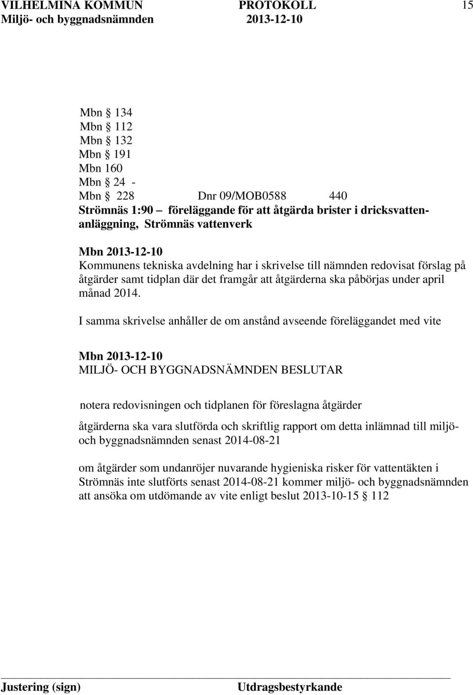 I samma skrivelse anhåller de om anstånd avseende föreläggandet med vite notera redovisningen och tidplanen för föreslagna åtgärder åtgärderna ska vara slutförda och skriftlig rapport om detta