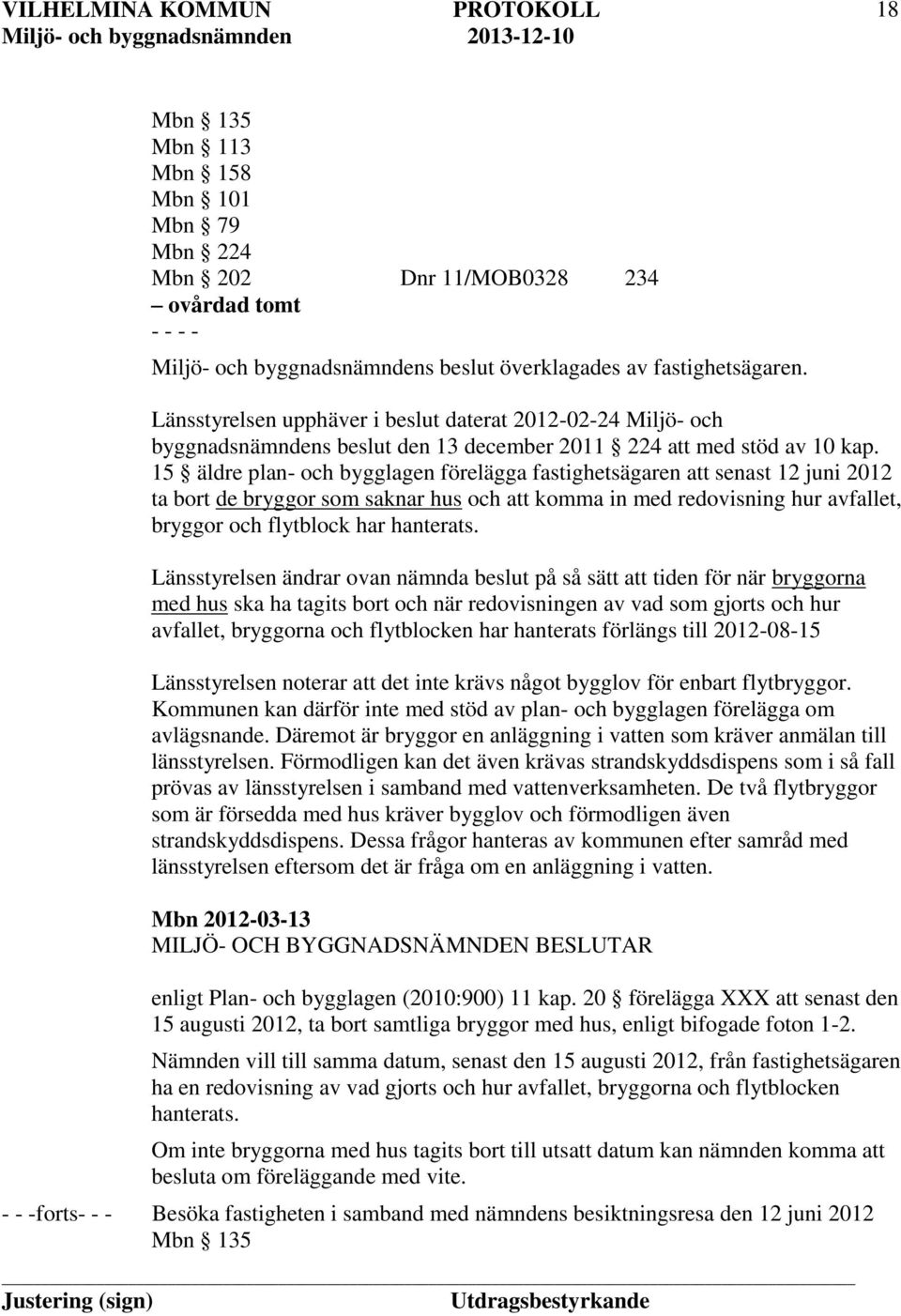 15 äldre plan- och bygglagen förelägga fastighetsägaren att senast 12 juni 2012 ta bort de bryggor som saknar hus och att komma in med redovisning hur avfallet, bryggor och flytblock har hanterats.