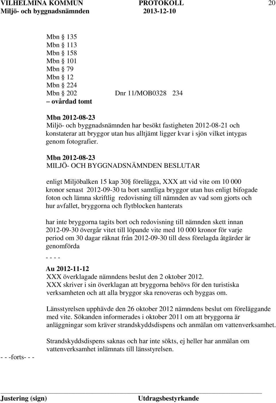 Mbn 2012-08-23 enligt Miljöbalken 15 kap 30 förelägga, XXX att vid vite om 10 000 kronor senast 2012-09-30 ta bort samtliga bryggor utan hus enligt bifogade foton och lämna skriftlig redovisning till