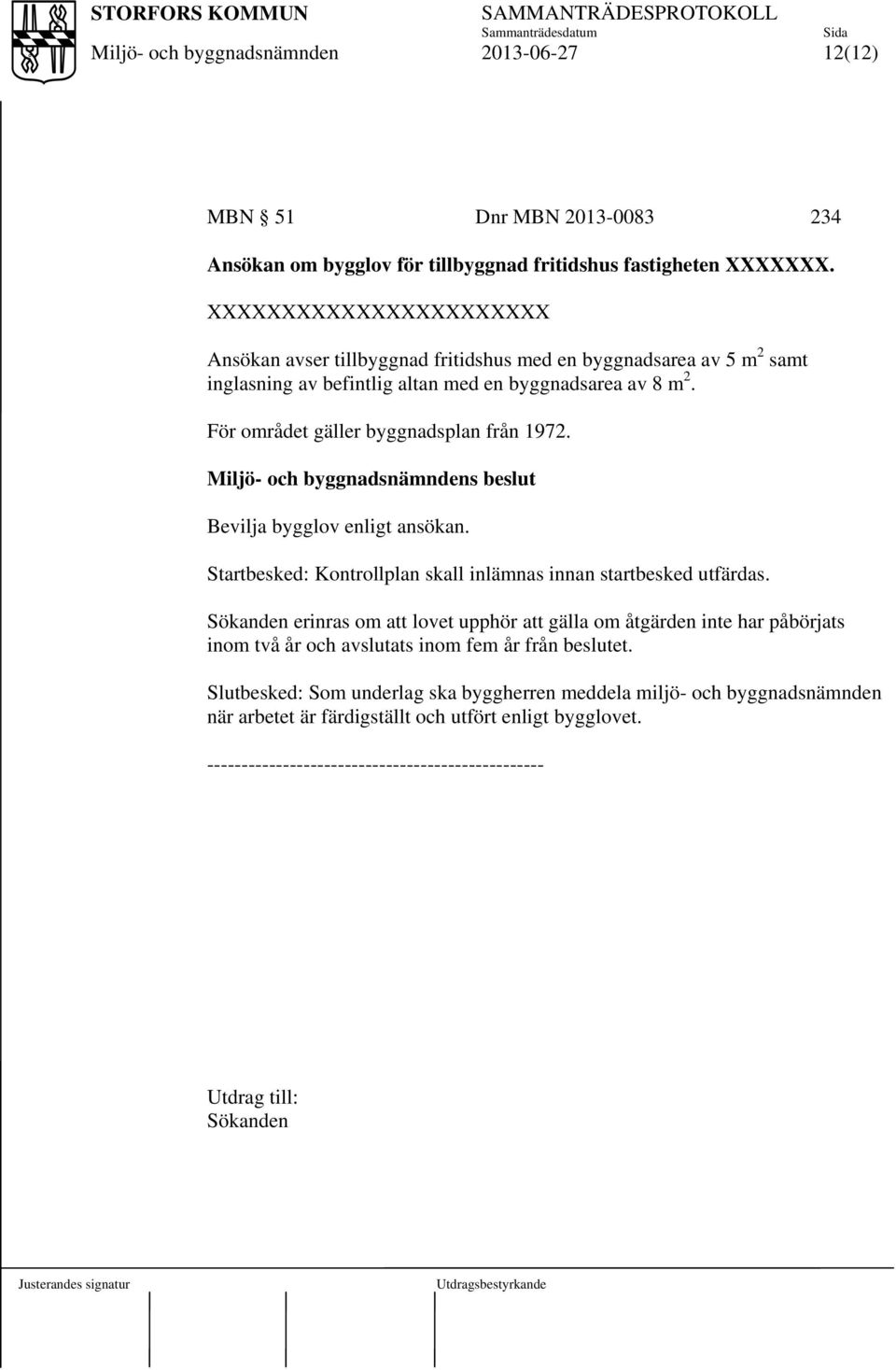 För området gäller byggnadsplan från 1972. s beslut Bevilja bygglov enligt ansökan. Startbesked: Kontrollplan skall inlämnas innan startbesked utfärdas.