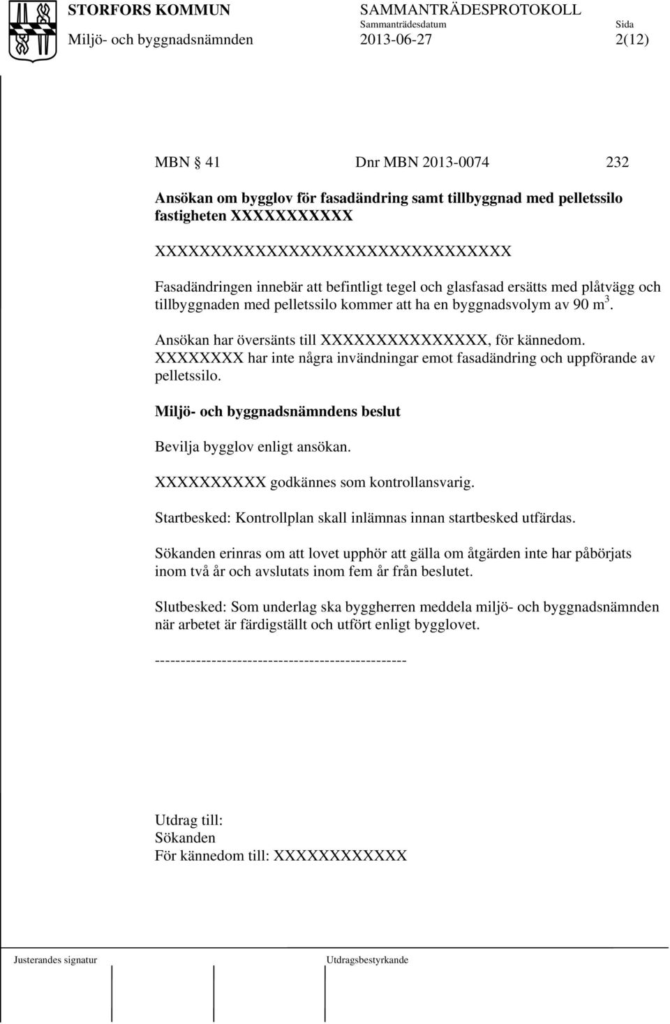 XXXXXXXX har inte några invändningar emot fasadändring och uppförande av pelletssilo. s beslut Bevilja bygglov enligt ansökan. XXXXXXXXXX godkännes som kontrollansvarig.