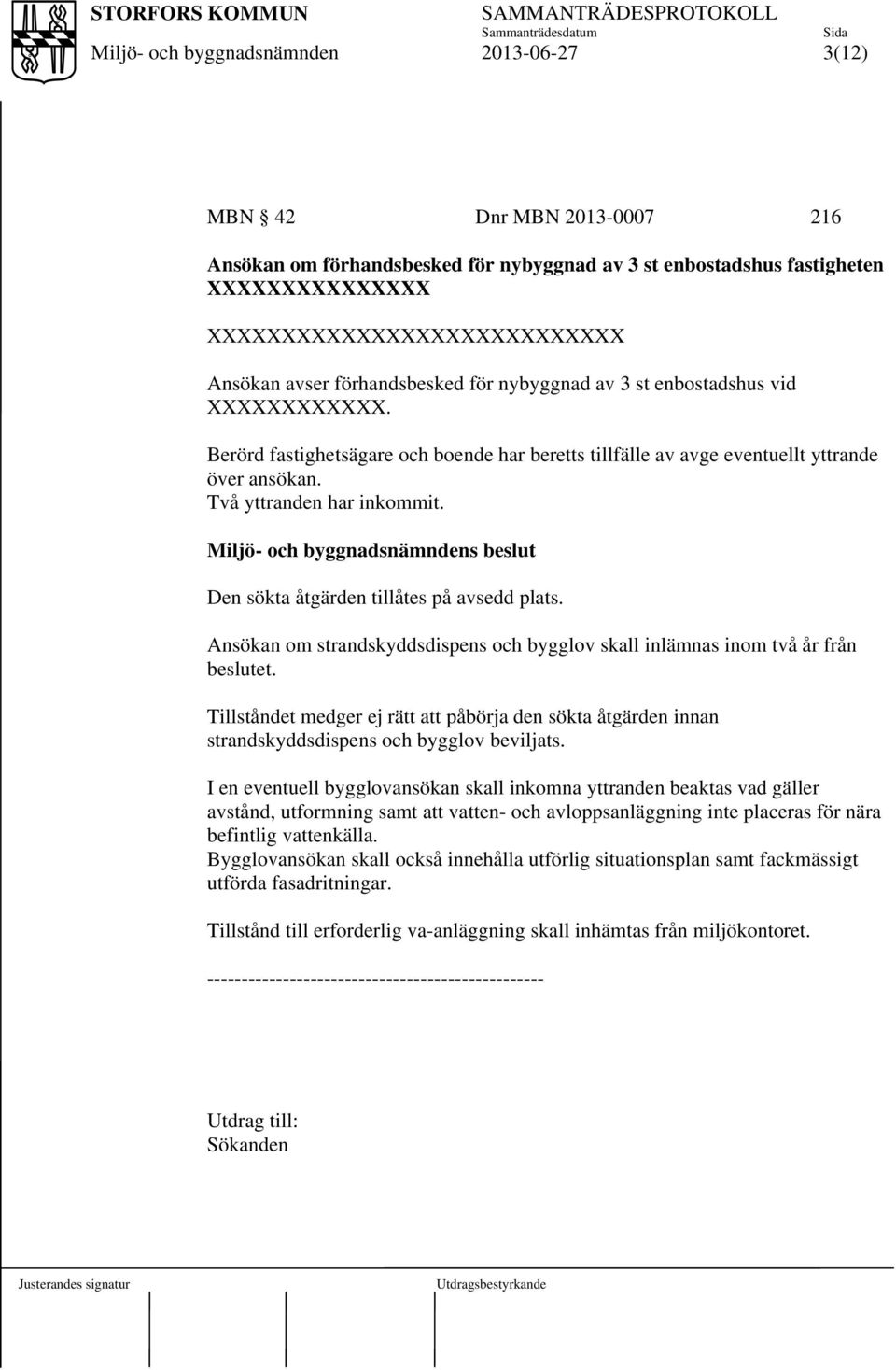 s beslut Den sökta åtgärden tillåtes på avsedd plats. Ansökan om strandskyddsdispens och bygglov skall inlämnas inom två år från beslutet.