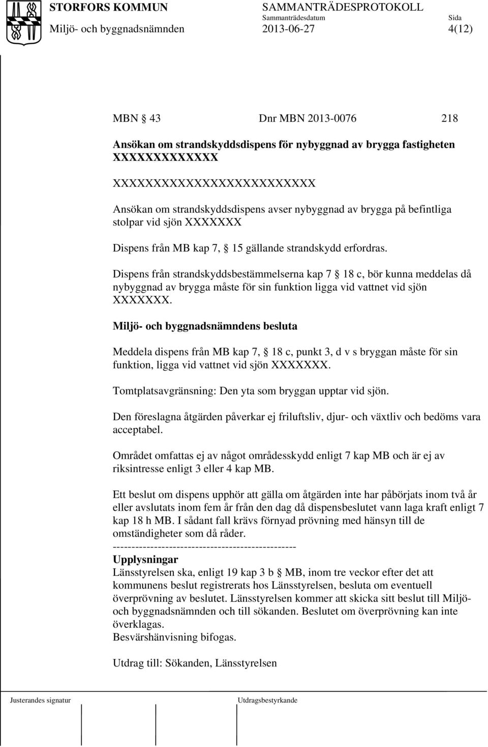 Dispens från strandskyddsbestämmelserna kap 7 18 c, bör kunna meddelas då nybyggnad av brygga måste för sin funktion ligga vid vattnet vid sjön XXXXXXX.