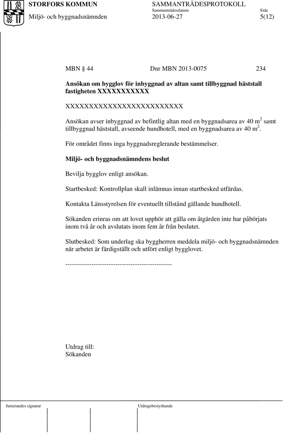 s beslut Bevilja bygglov enligt ansökan. Startbesked: Kontrollplan skall inlämnas innan startbesked utfärdas. Kontakta Länsstyrelsen för eventuellt tillstånd gällande hundhotell.