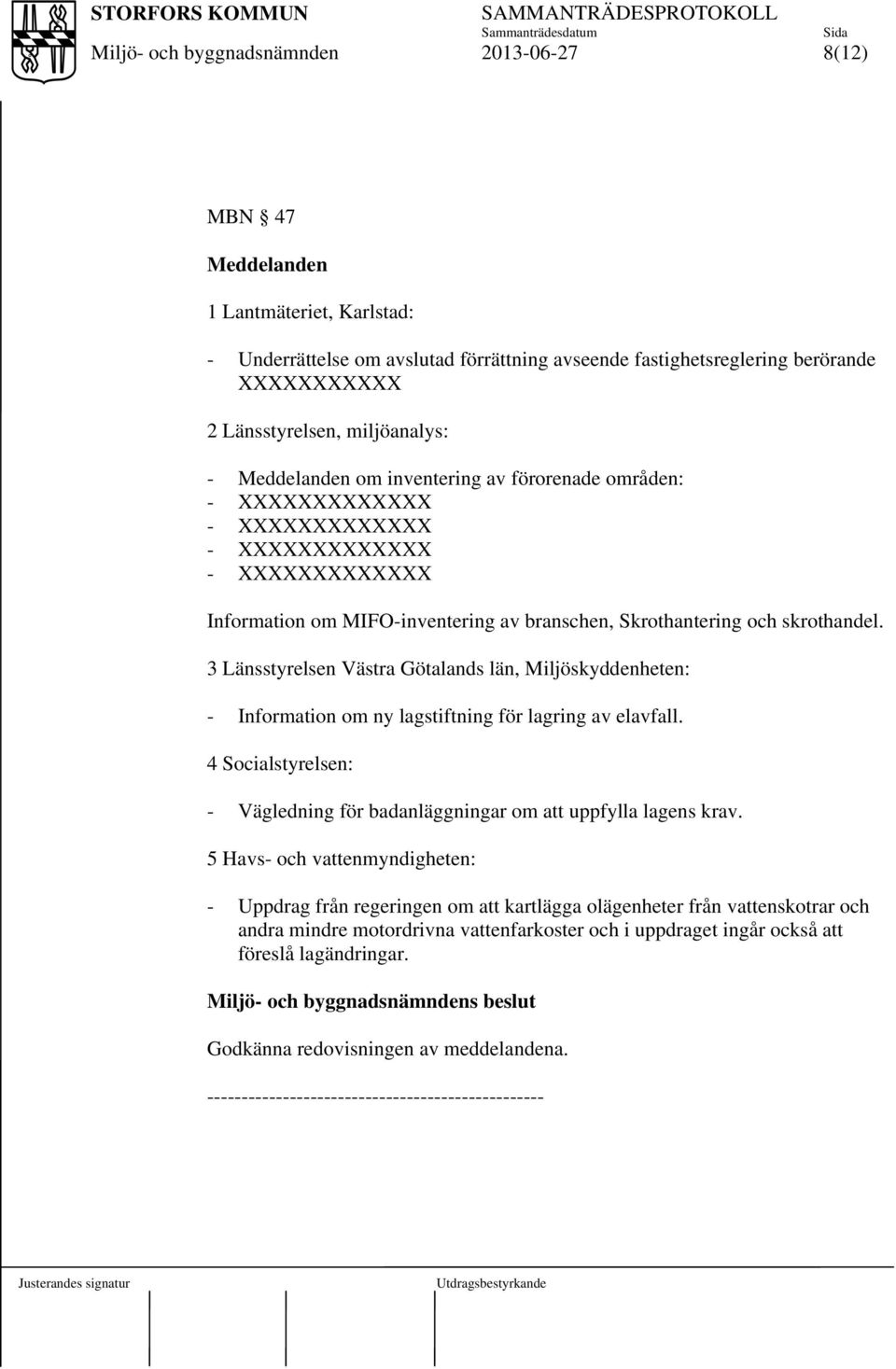 3 Länsstyrelsen Västra Götalands län, Miljöskyddenheten: - Information om ny lagstiftning för lagring av elavfall. 4 Socialstyrelsen: - Vägledning för badanläggningar om att uppfylla lagens krav.