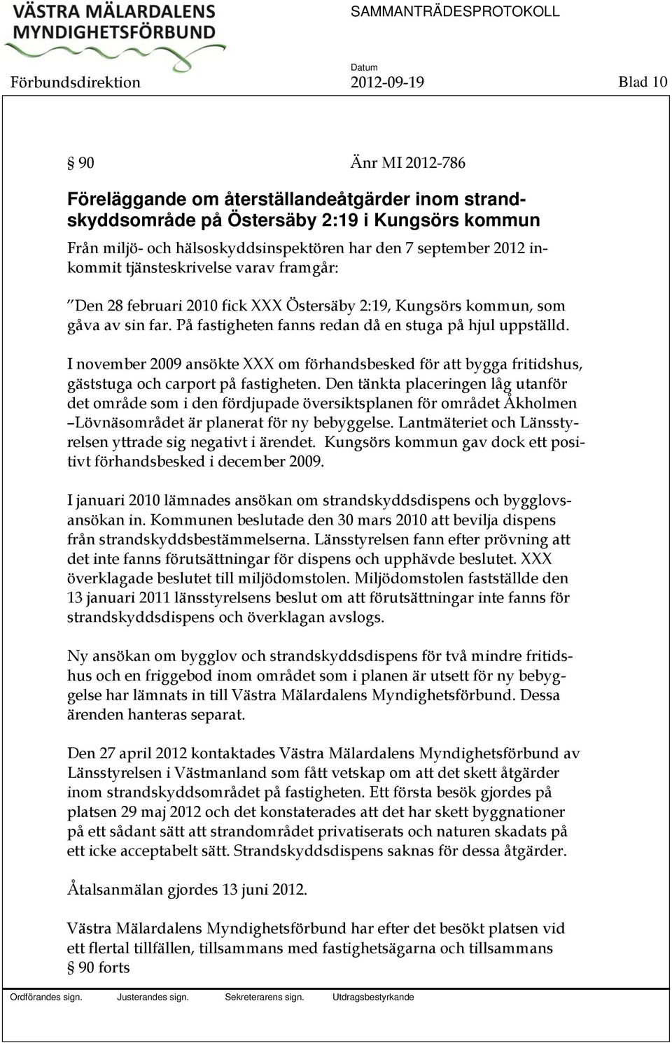 På fastigheten fanns redan då en stuga på hjul uppställd. I november 2009 ansökte XXX om förhandsbesked för att bygga fritidshus, gäststuga och carport på fastigheten.