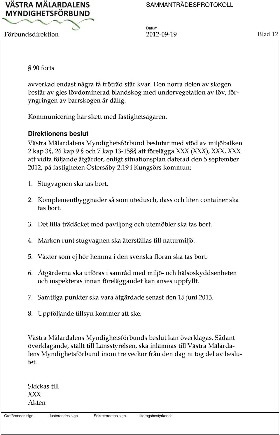 Direktionens beslut Västra Mälardalens Myndighetsförbund beslutar med stöd av miljöbalken 2 kap 3, 26 kap 9 och 7 kap 13-15 att förelägga XXX (XXX), XXX, XXX att vidta följande åtgärder, enligt
