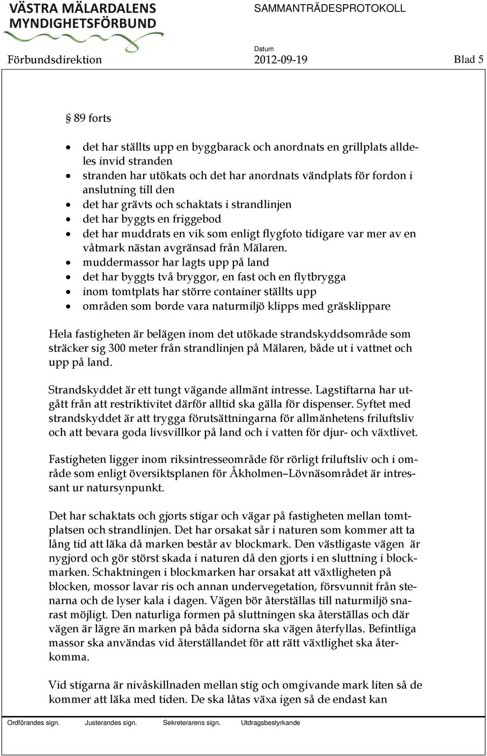 muddermassor har lagts upp på land det har byggts två bryggor, en fast och en flytbrygga inom tomtplats har större container ställts upp områden som borde vara naturmiljö klipps med gräsklippare Hela