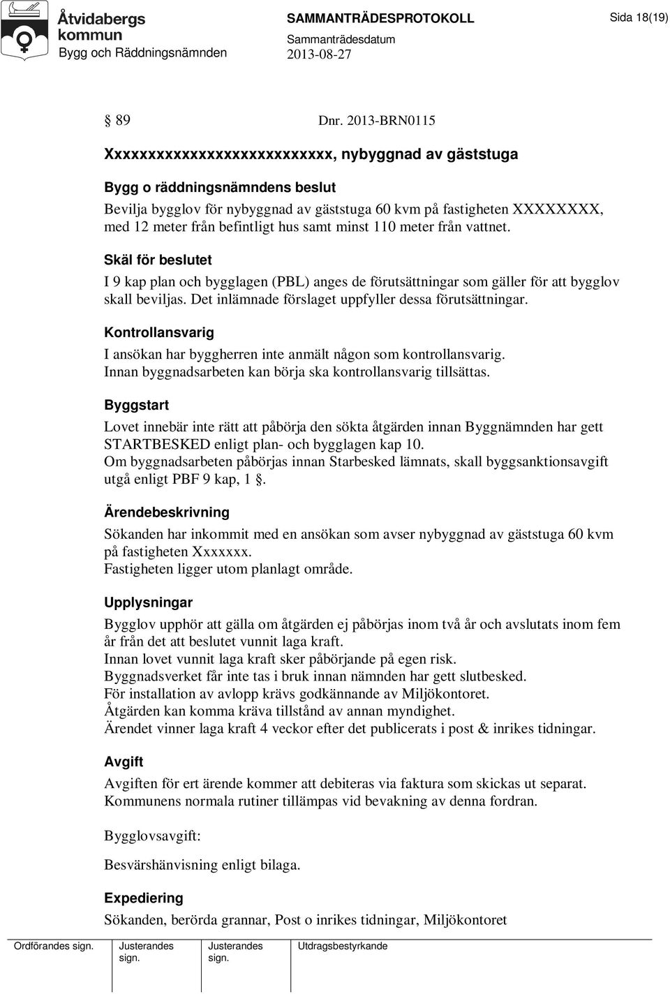 befintligt hus samt minst 110 meter från vattnet. Skäl för beslutet I 9 kap plan och bygglagen (PBL) anges de förutsättningar som gäller för att bygglov skall beviljas.