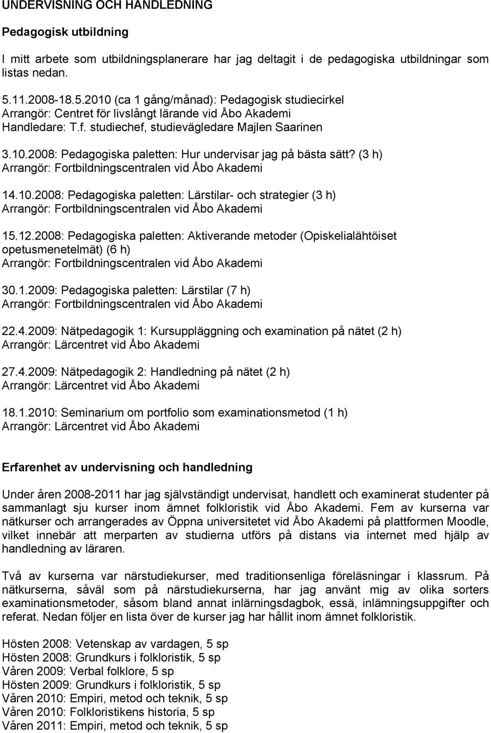 (3 h) 14.10.2008: Pedagogiska paletten: Lärstilar- och strategier (3 h) 15.12.2008: Pedagogiska paletten: Aktiverande metoder (Opiskelialähtöiset opetusmenetelmät) (6 h) 30.1.2009: Pedagogiska paletten: Lärstilar (7 h) 22.