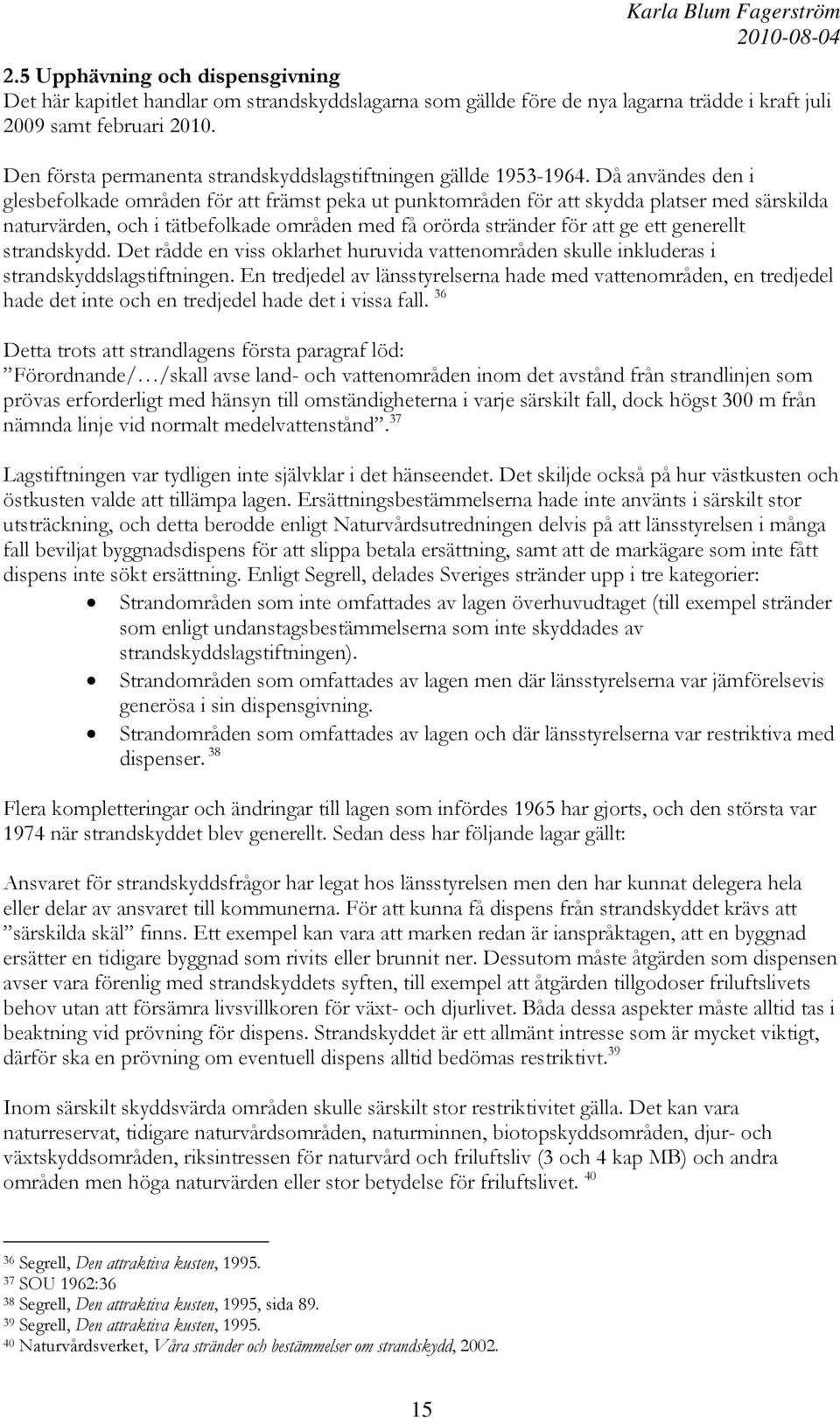 Då användes den i glesbefolkade områden för att främst peka ut punktområden för att skydda platser med särskilda naturvärden, och i tätbefolkade områden med få orörda stränder för att ge ett