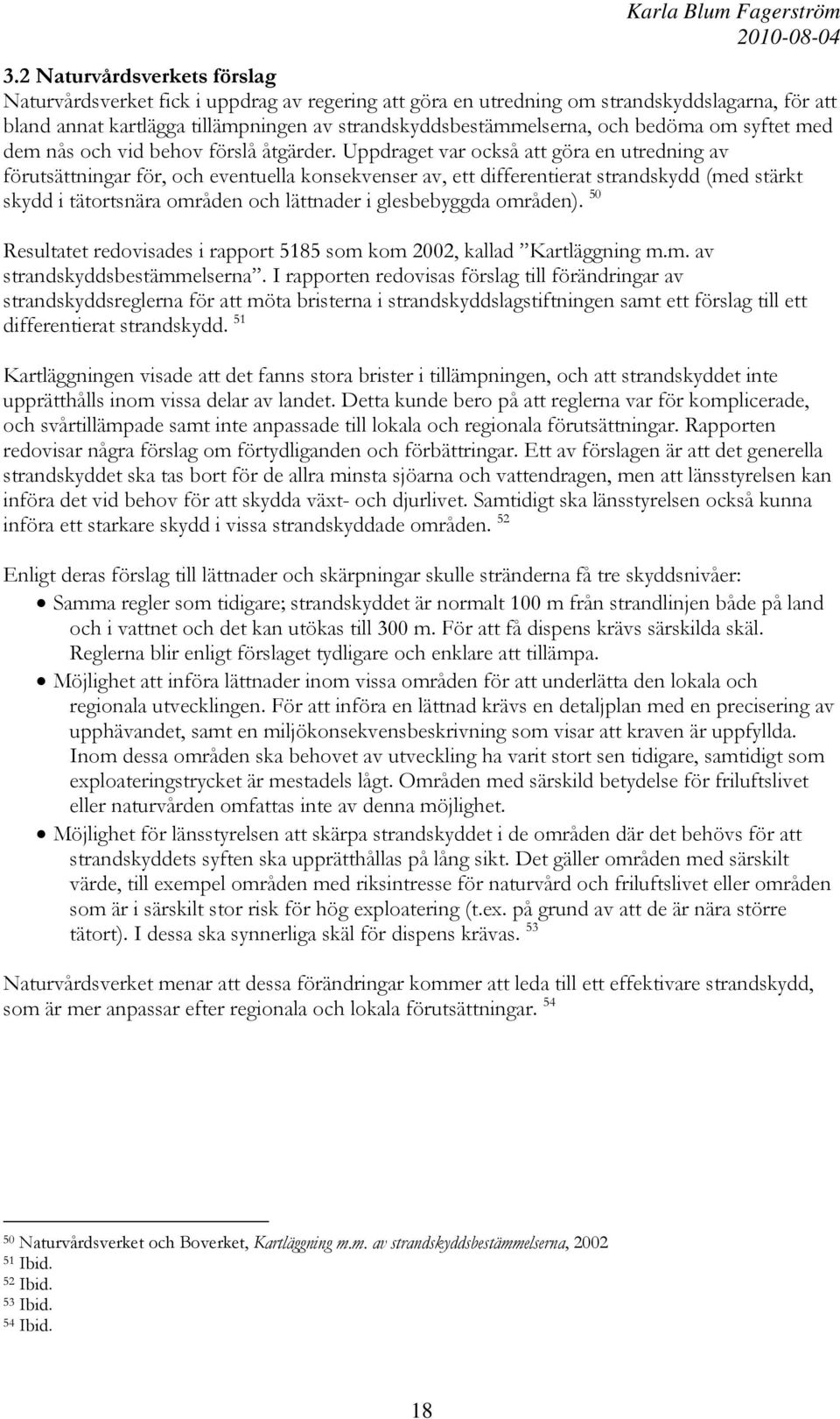 Uppdraget var också att göra en utredning av förutsättningar för, och eventuella konsekvenser av, ett differentierat strandskydd (med stärkt skydd i tätortsnära områden och lättnader i glesbebyggda