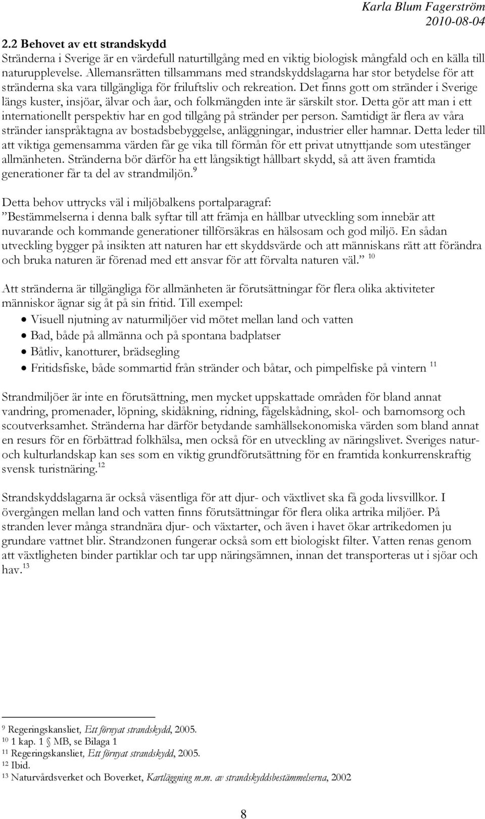 Det finns gott om stränder i Sverige längs kuster, insjöar, älvar och åar, och folkmängden inte är särskilt stor.