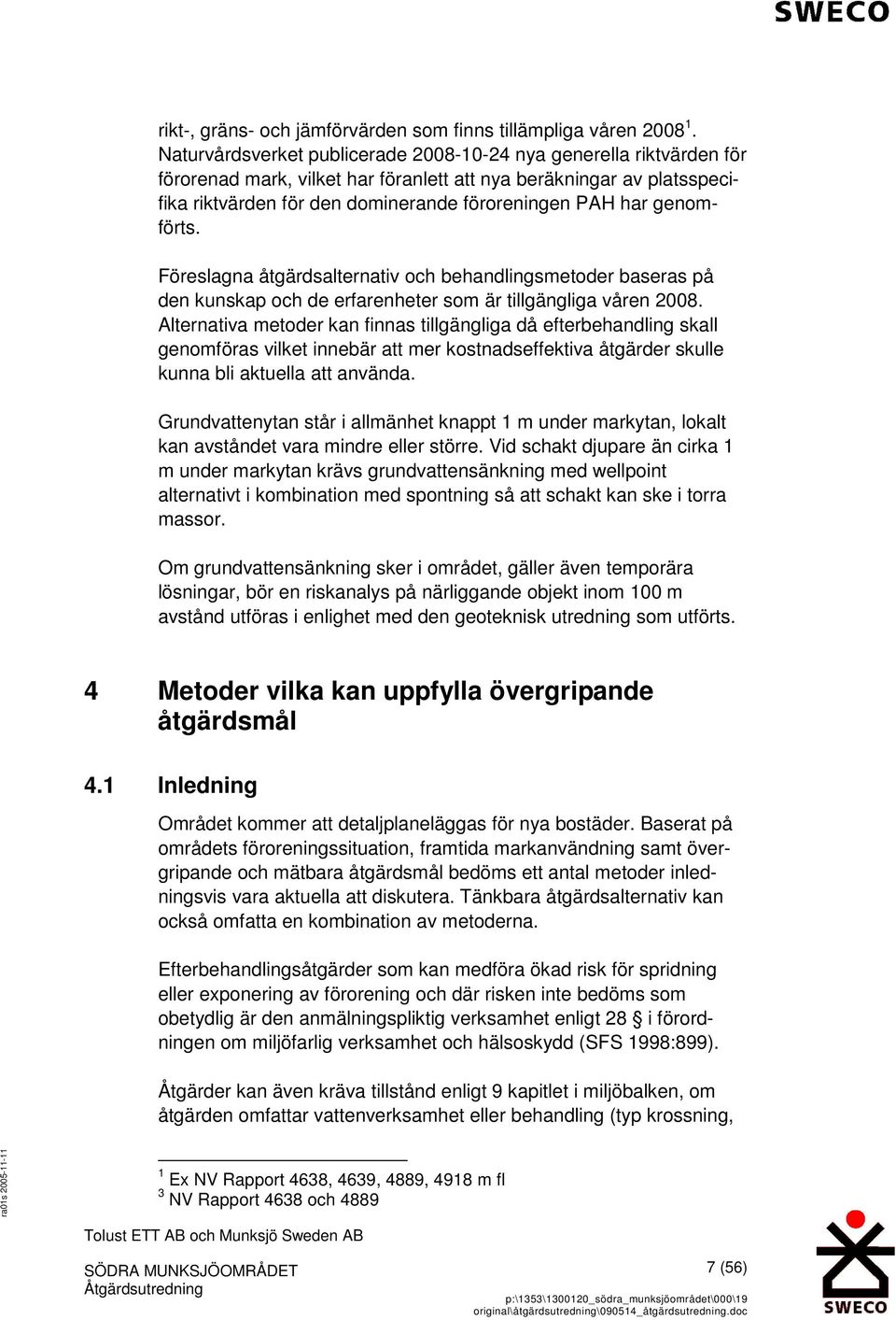 genomförts. Föreslagna åtgärdsalternativ och behandlingsmetoder baseras på den kunskap och de erfarenheter som är tillgängliga våren 2008.